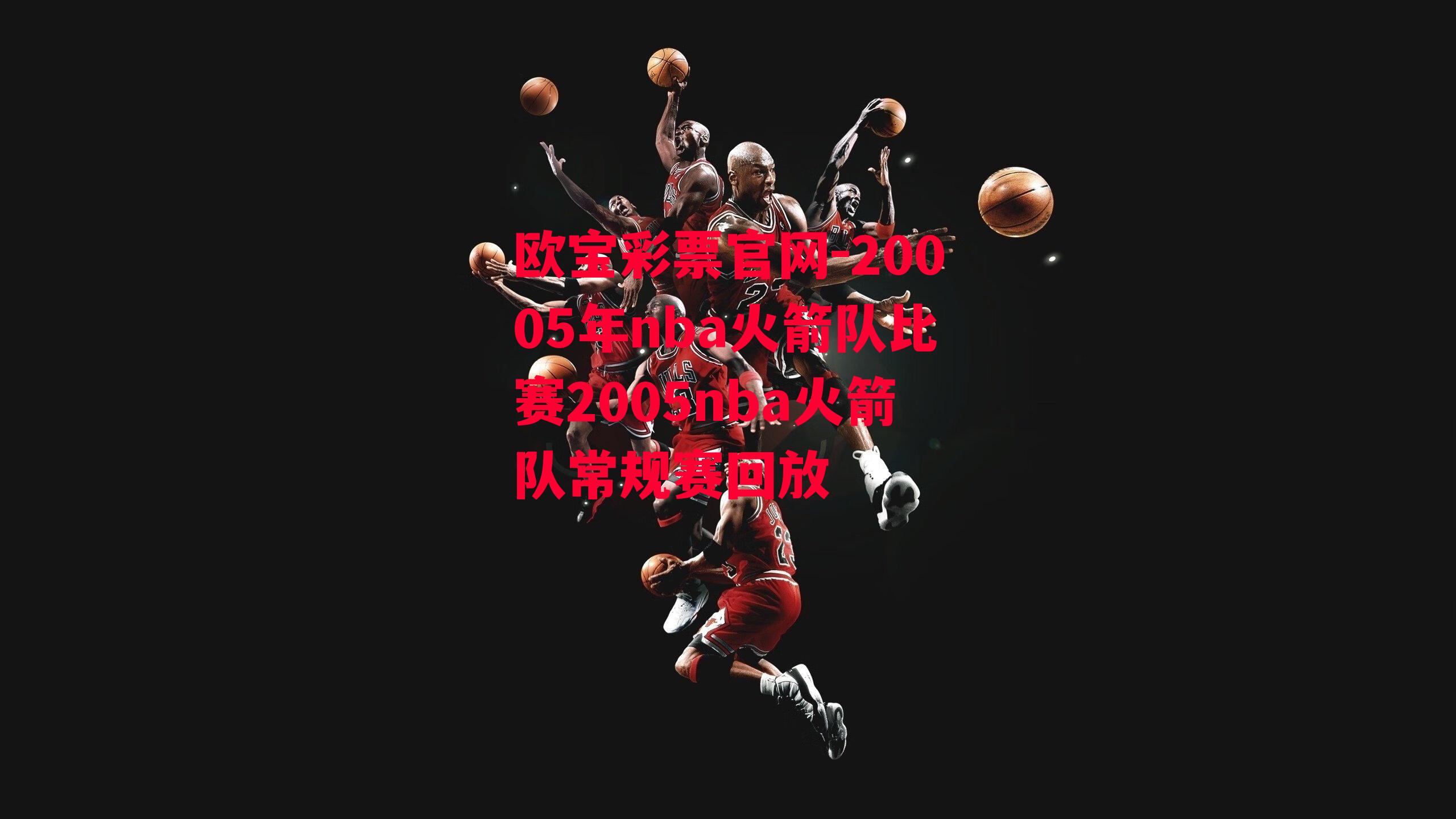 欧宝彩票官网-20005年nba火箭队比赛2005nba火箭队常规赛回放